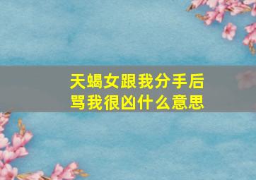 天蝎女跟我分手后骂我很凶什么意思