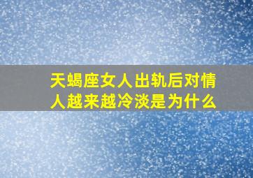 天蝎座女人出轨后对情人越来越冷淡是为什么