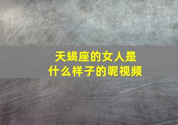 天蝎座的女人是什么样子的呢视频