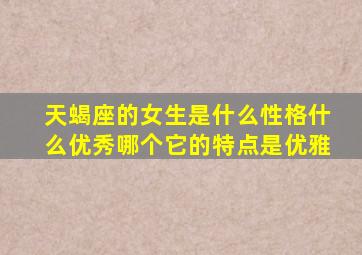 天蝎座的女生是什么性格什么优秀哪个它的特点是优雅