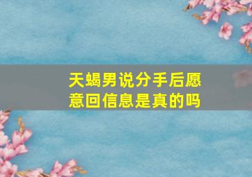 天蝎男说分手后愿意回信息是真的吗