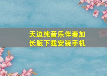 天边纯音乐伴奏加长版下载安装手机