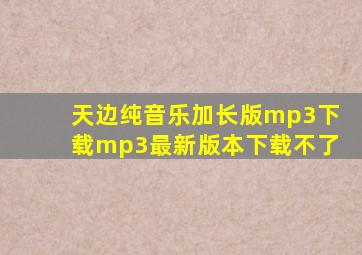 天边纯音乐加长版mp3下载mp3最新版本下载不了