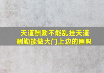 天道酬勤不能乱挂天道酬勤能做大门上边的匾吗