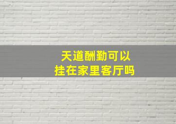 天道酬勤可以挂在家里客厅吗