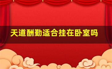 天道酬勤适合挂在卧室吗