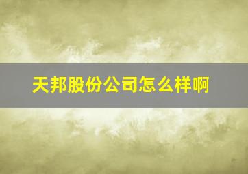 天邦股份公司怎么样啊