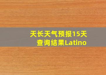 天长天气预报15天查询结果Latino