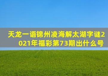 天龙一语锦州凌海解太湖字谜2021年福彩第73期出什么号