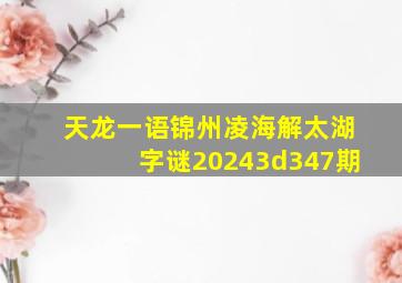 天龙一语锦州凌海解太湖字谜20243d347期