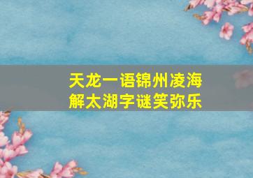 天龙一语锦州凌海解太湖字谜笑弥乐