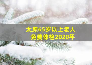 太原65岁以上老人免费体检2020年