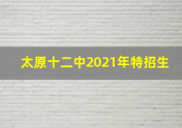 太原十二中2021年特招生