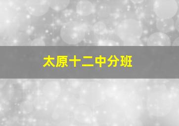 太原十二中分班