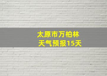 太原市万柏林天气预报15天