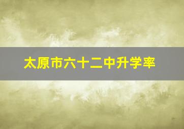 太原市六十二中升学率