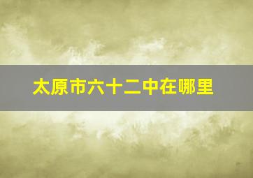 太原市六十二中在哪里