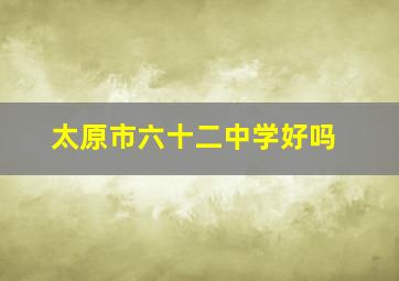 太原市六十二中学好吗