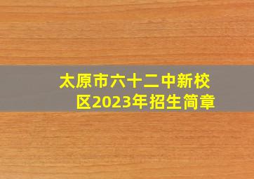 太原市六十二中新校区2023年招生简章