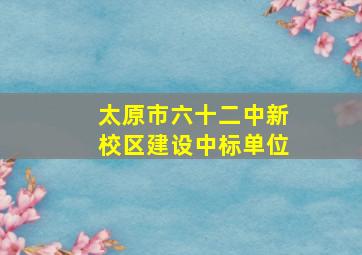 太原市六十二中新校区建设中标单位