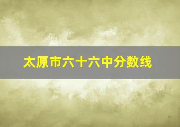 太原市六十六中分数线