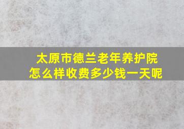 太原市德兰老年养护院怎么样收费多少钱一天呢