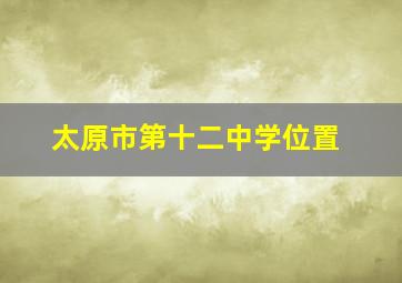 太原市第十二中学位置