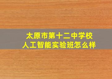 太原市第十二中学校人工智能实验班怎么样