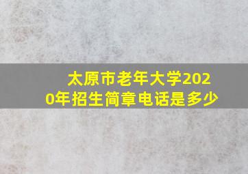 太原市老年大学2020年招生简章电话是多少