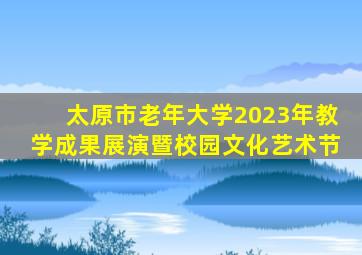 太原市老年大学2023年教学成果展演暨校园文化艺术节