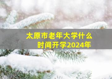 太原市老年大学什么时间开学2024年