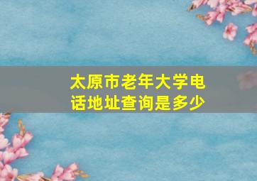 太原市老年大学电话地址查询是多少