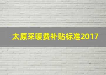 太原采暖费补贴标准2017