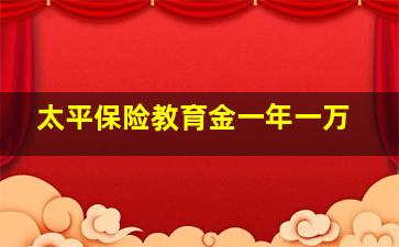 太平保险教育金一年一万