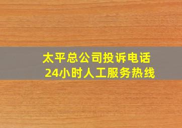 太平总公司投诉电话24小时人工服务热线