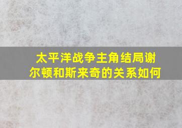 太平洋战争主角结局谢尔顿和斯来奇的关系如何