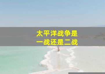 太平洋战争是一战还是二战