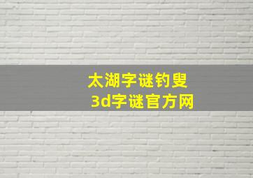 太湖字谜钓叟3d字谜官方网