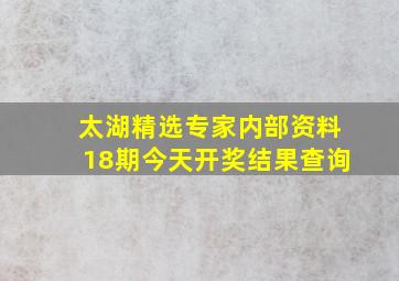 太湖精选专家内部资料18期今天开奖结果查询