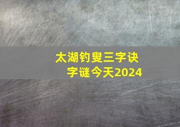 太湖钓叟三字诀字谜今天2024