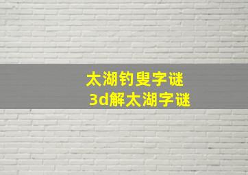 太湖钓叟字谜3d解太湖字谜