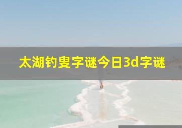 太湖钓叟字谜今日3d字谜