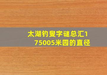 太湖钓叟字谜总汇175005米园的直径