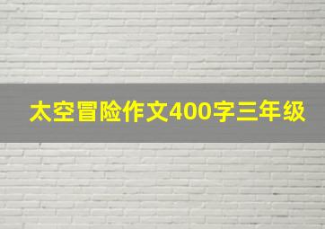 太空冒险作文400字三年级