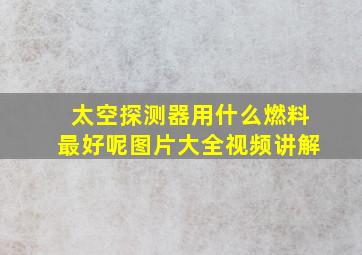 太空探测器用什么燃料最好呢图片大全视频讲解