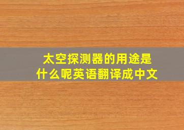 太空探测器的用途是什么呢英语翻译成中文