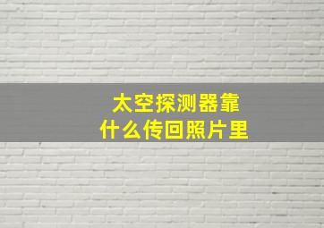 太空探测器靠什么传回照片里