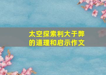 太空探索利大于弊的道理和启示作文