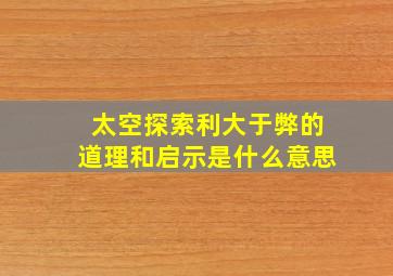 太空探索利大于弊的道理和启示是什么意思