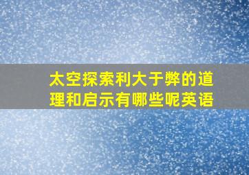 太空探索利大于弊的道理和启示有哪些呢英语